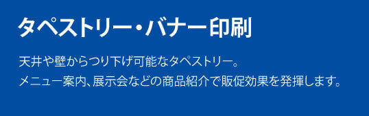 タペストリー・バナー印刷。天井や壁からつり下げ可能なタペストリー。メニュー案内、展示会などの商品紹介で販促効果を発揮します。