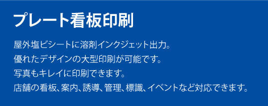 プレート看板印刷。屋外塩ビシートに溶剤インクジェット出力。優れたデザインの大型印刷が可能です。写真もキレイに印刷できます。店舗の看板、案内、誘導、管理、標識、イベントなど対応できます。